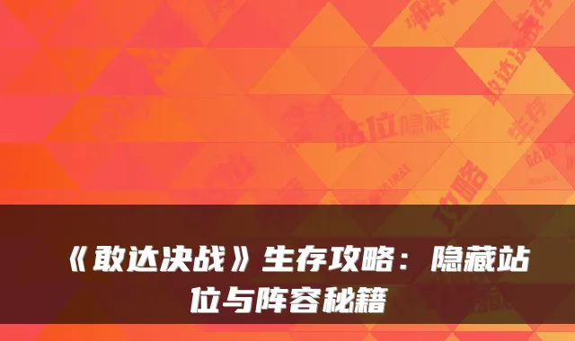 《敢达决战》生存攻略：隐藏站位与阵容秘籍