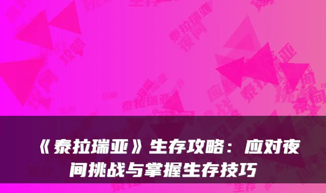 《泰拉瑞亚》生存攻略：应对夜间挑战与掌握生存技巧