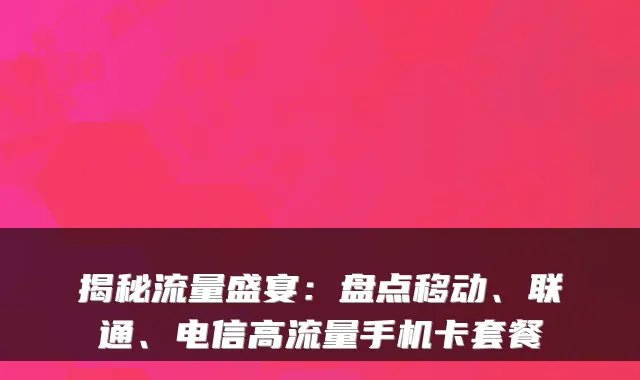 揭秘流量盛宴:盘点移动、联通、电信高流量手机卡套餐