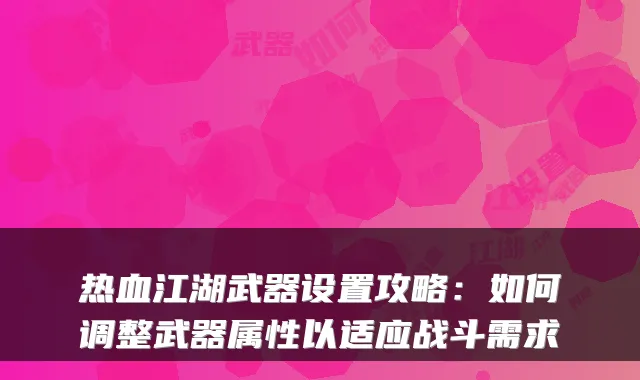 热血江湖武器设置攻略：如何调整武器属性以适应战斗需求