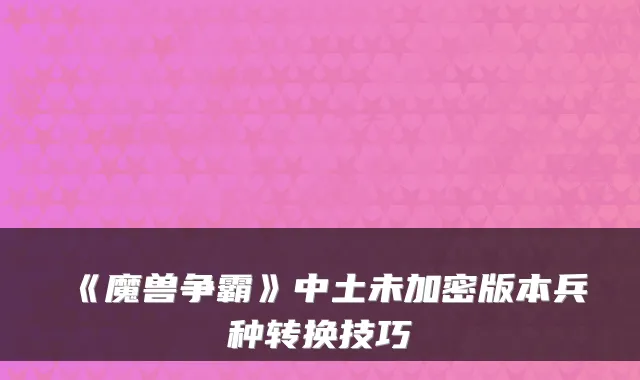 《魔兽争霸》中土未加密版本兵种转换技巧
