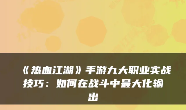 《热血江湖》手游九大职业实战技巧：如何在战斗中大化输出