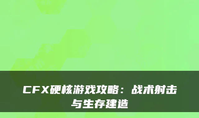 CFX硬核游戏攻略：战术射击与生存建造