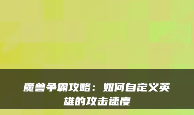 魔兽争霸攻略：如何自定义英雄的攻击速度