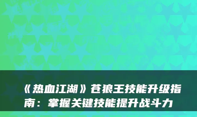《热血江湖》苍狼王技能升级指南：掌握关键技能提升战斗力