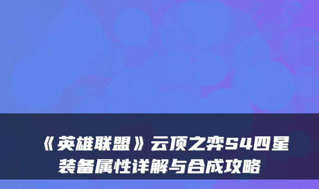 《英雄联盟》云顶之弈S4四星装备属性详解与合成攻略