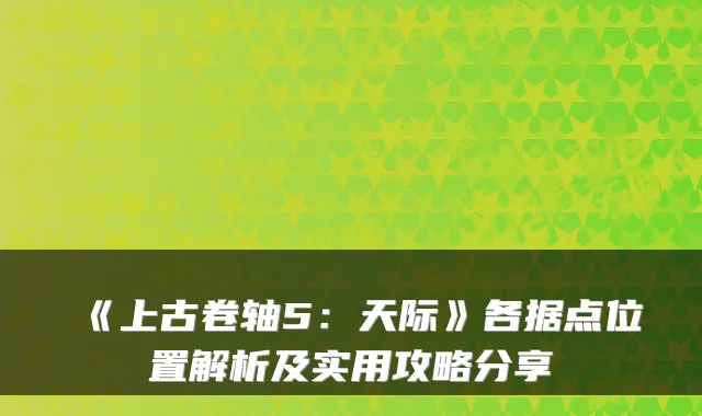 《上古卷轴5：天际》各据点位置解析及实用攻略分享