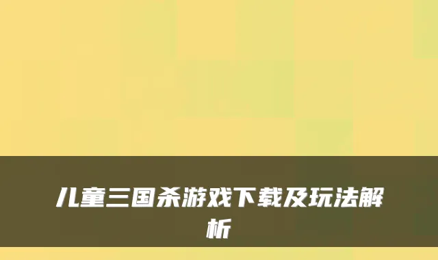 儿童三国杀游戏下载及玩法解析