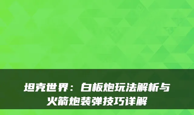 坦克世界：白板炮玩法解析与火箭炮装弹技巧详解