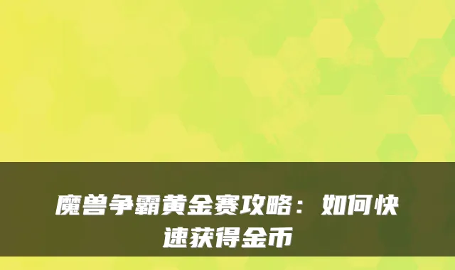 魔兽争霸黄金赛攻略：如何快速获得金币
