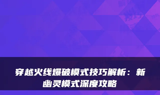 穿越火线爆破模式技巧解析：新幽灵模式深度攻略