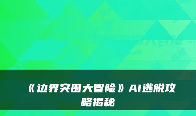 《边界突围大冒险》AI逃脱攻略揭秘