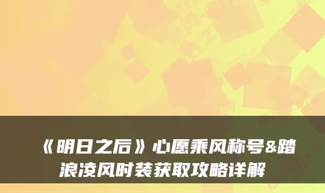 《明日之后》心愿乘风称号&踏浪凌风时装获取攻略详解
