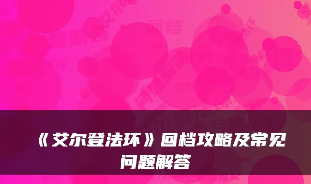《艾尔登法环》回档攻略及常见问题解答