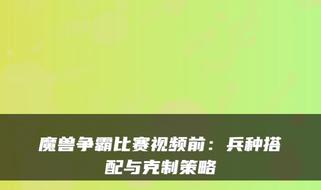 魔兽争霸比赛视频前:兵种搭配与克制策略