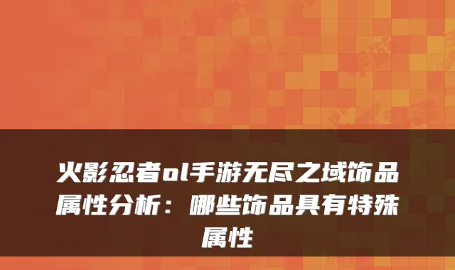 火影忍者ol手游无尽之域饰品属性分析:哪些饰品具有特殊属性