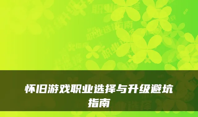 怀旧游戏职业选择与升级避坑指南