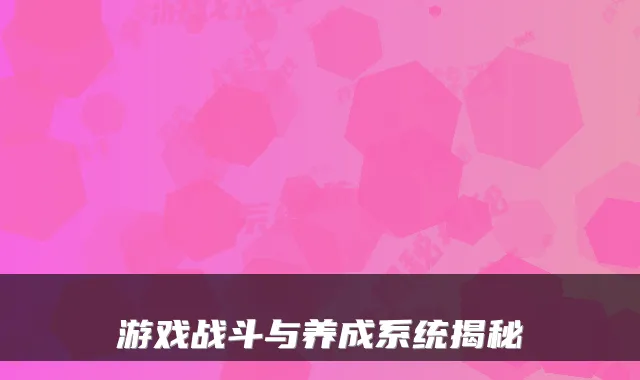 游戏战斗与养成系统揭秘