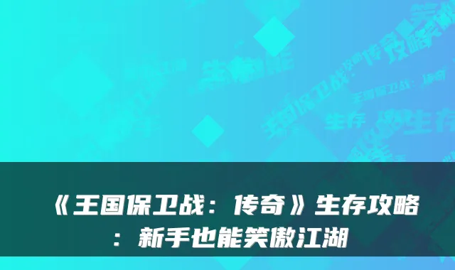 《王国保卫战：传奇》生存攻略：新手也能笑傲江湖