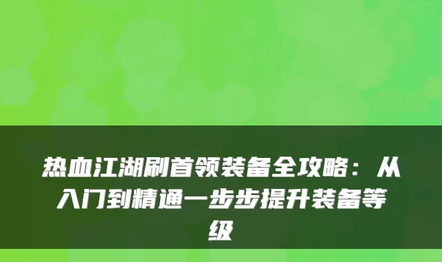 热血江湖刷首领装备全攻略：从入门到精通一步步提升装备等级