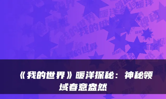 《我的世界》暖洋探秘：神秘领域春意盎然