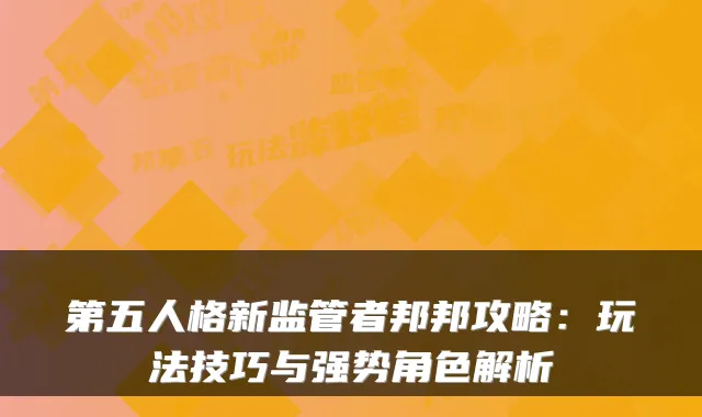 第五人格新监管者邦邦攻略:玩法技巧与强势角色解析