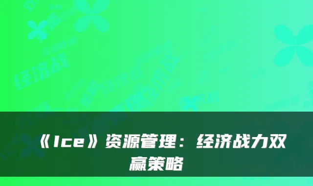 《Ice》资源管理：经济战力双赢策略