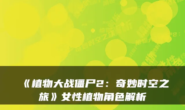 《植物大战僵尸2:奇妙时空之旅》女性植物角色解析