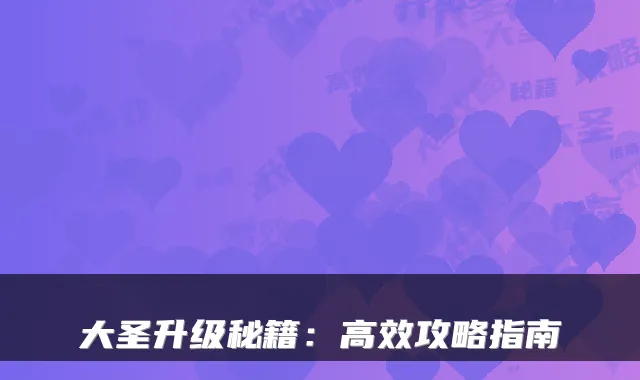 大圣升级秘籍：高效攻略指南