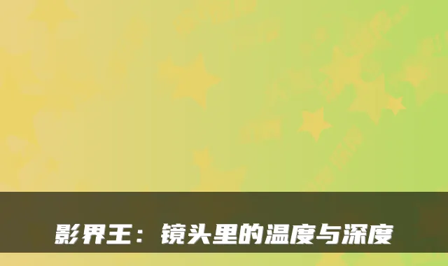 影界王：镜头里的温度与深度