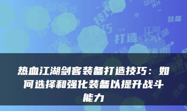 热血江湖剑客装备打造技巧：如何选择和强化装备以提升战斗能力