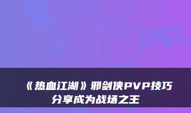 《热血江湖》邪剑侠PVP技巧分享成为战场之王