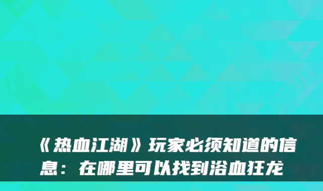 《热血江湖》玩家必须知道的信息:在哪里可以找到浴血狂龙