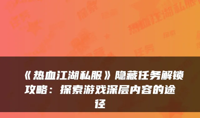 《热血江湖私服》隐藏任务解锁攻略：探索游戏深层内容的途径