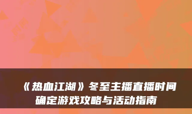 《热血江湖》冬至主播直播时间确定游戏攻略与活动指南