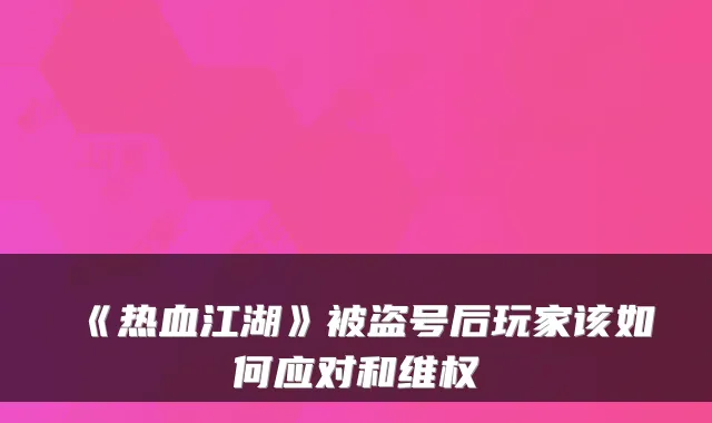《热血江湖》被盗号后玩家该如何应对和维权