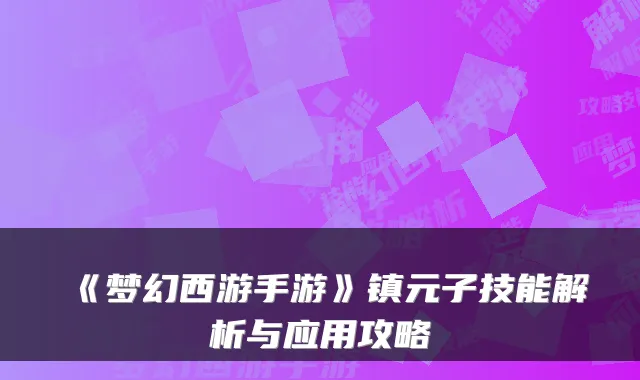 《梦幻西游手游》镇元子技能解析与应用攻略