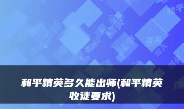 和平精英多久能出师(和平精英收徒要求)