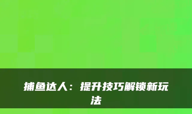 捕鱼达人：提升技巧解锁新玩法