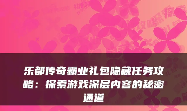 乐都传奇霸业礼包隐藏任务攻略：探索游戏深层内容的秘密通道