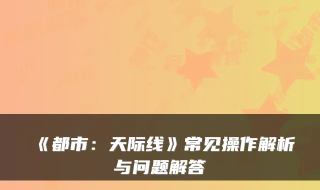 《都市：天际线》常见操作解析与问题解答