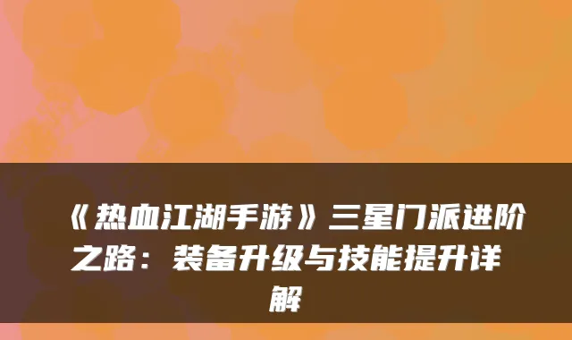《热血江湖手游》三星门派进阶之路：装备升级与技能提升详解
