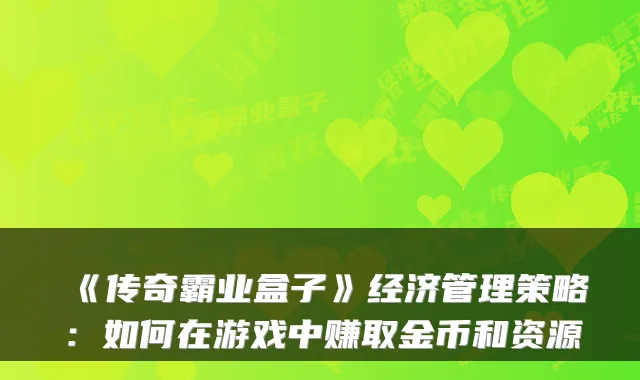 《传奇霸业盒子》经济管理策略：如何在游戏中赚取金币和资源
