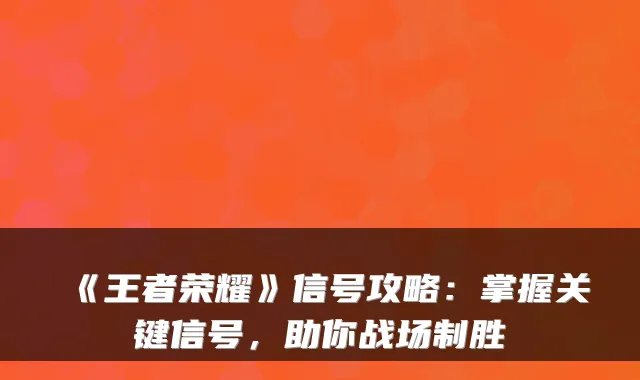 《王者荣耀》信号攻略：掌握关键信号，助你战场制胜