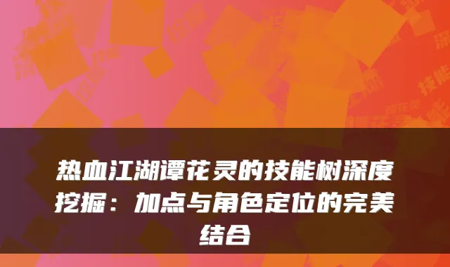 热血江湖谭花灵的技能树深度挖掘:加点与角色定位的结合