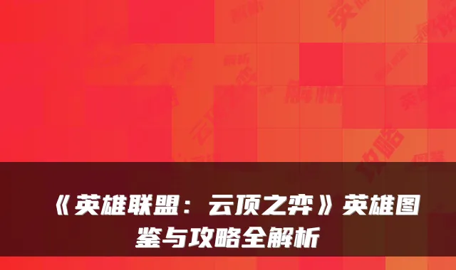 《英雄联盟：云顶之弈》英雄图鉴与攻略全解析