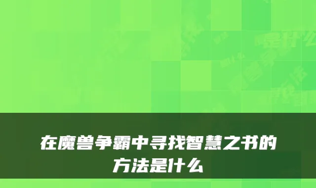 在魔兽争霸中寻找智慧之书的方法是什么