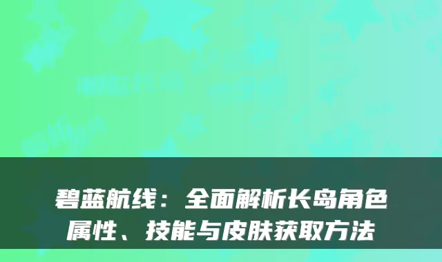 碧蓝航线：全面解析长岛角色属性、技能与皮肤获取方法