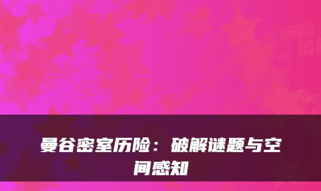 曼谷密室历险:破解谜题与空间感知