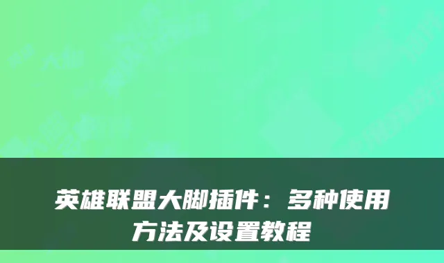 英雄联盟大脚插件：多种使用方法及设置教程
